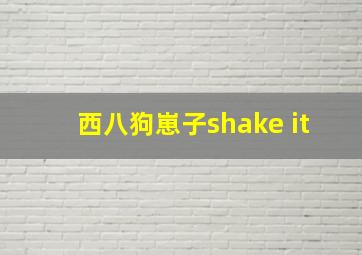 西八狗崽子shake it